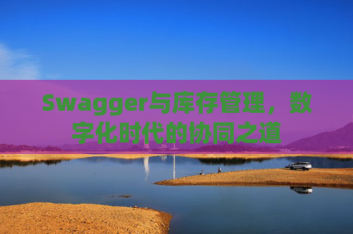 Swagger与库存管理，数字化时代的协同之道
